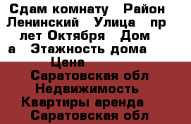 Сдам комнату › Район ­ Ленинский › Улица ­ пр. 50 лет Октября › Дом ­ 134а › Этажность дома ­ 5 › Цена ­ 4 500 - Саратовская обл. Недвижимость » Квартиры аренда   . Саратовская обл.